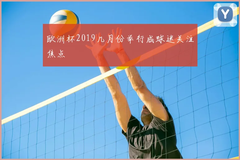 欧洲杯2019几月份举行成球迷关注焦点