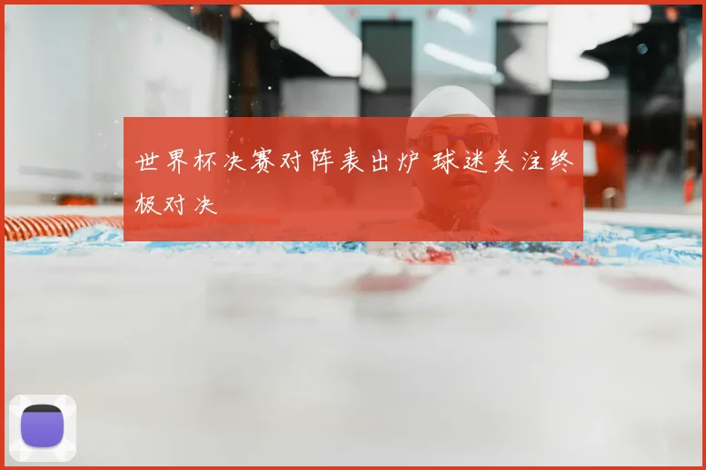世界杯决赛对阵表出炉 球迷关注终极对决