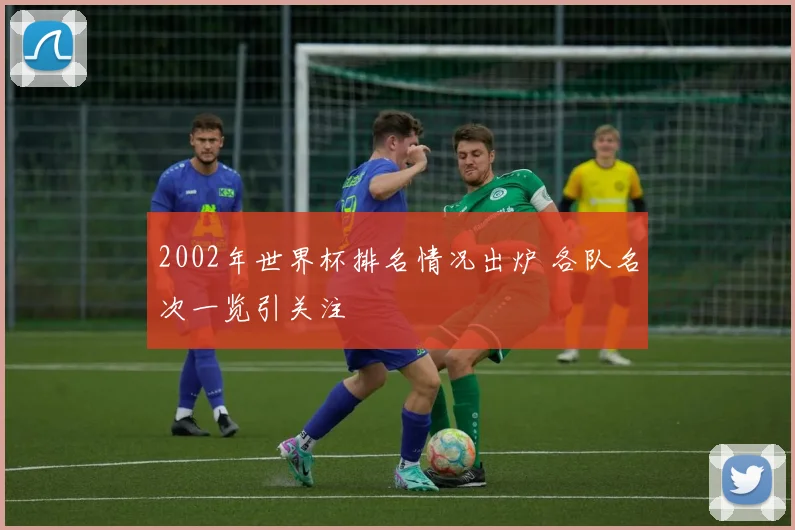 2002年世界杯排名情况出炉 各队名次一览引关注