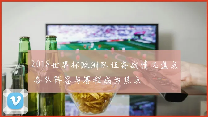 2018世界杯欧洲队伍备战情况盘点 各队阵容与赛程成为焦点