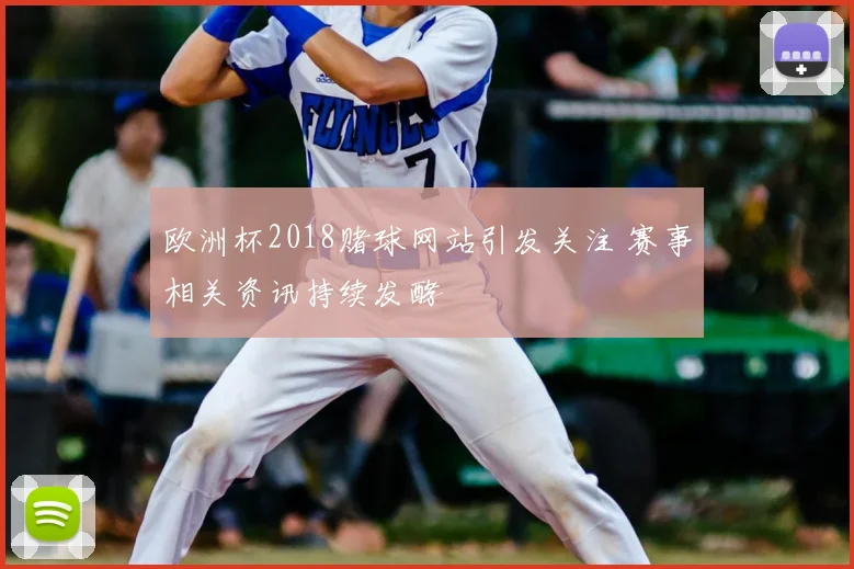 欧洲杯2018赌球网站引发关注 赛事相关资讯持续发酵