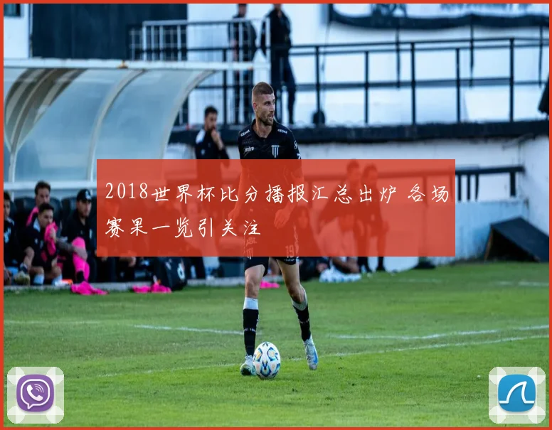 2018世界杯比分播报汇总出炉 各场赛果一览引关注